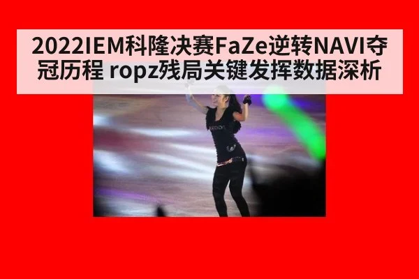 2022IEM科隆决赛FaZe逆转NAVI夺冠历程 ropz残局关键发挥数据深析