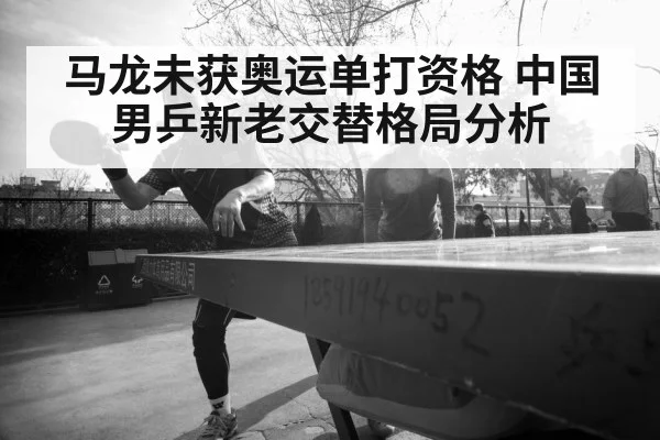 马龙未获奥运单打资格 中国男乒新老交替格局分析