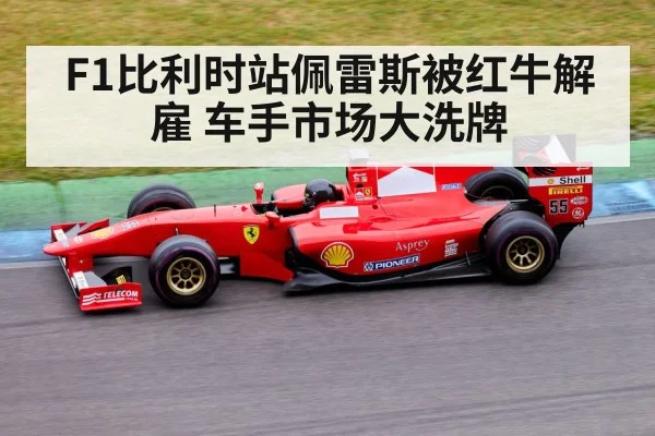 F1比利时站佩雷斯被红牛解雇 车手市场大洗牌