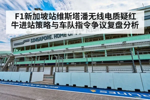 F1新加坡站维斯塔潘无线电质疑红牛进站策略与车队指令争议复盘分析